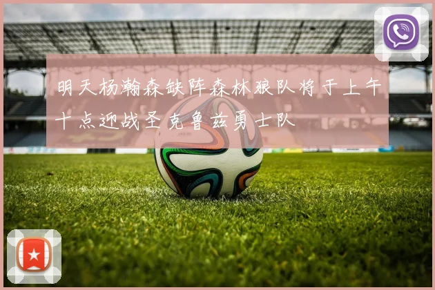 明天杨瀚森缺阵森林狼队将于上午十点迎战圣克鲁兹勇士队