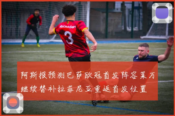 阿斯报预测巴萨欧冠首发阵容莱万继续替补拉菲尼亚重返首发位置