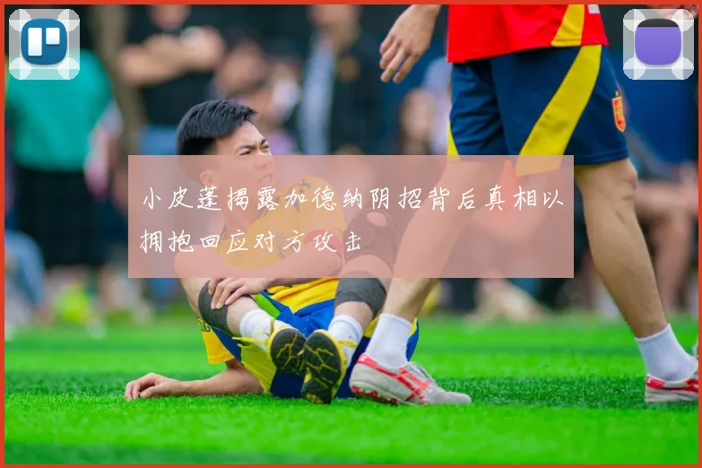 小皮蓬揭露加德纳阴招背后真相以拥抱回应对方攻击