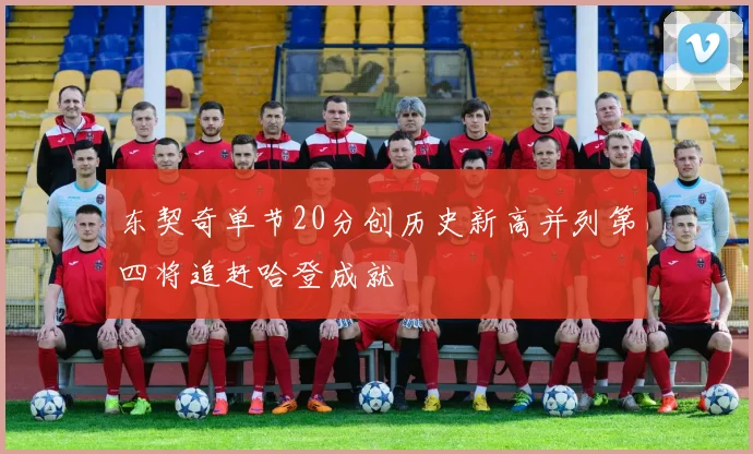 东契奇单节20分创历史新高并列第四将追赶哈登成就