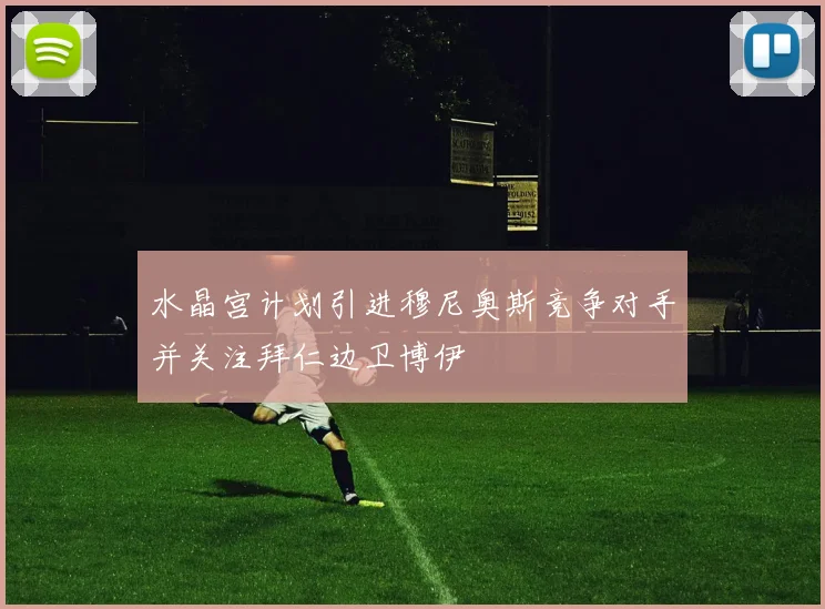 水晶宫计划引进穆尼奥斯竞争对手并关注拜仁边卫博伊