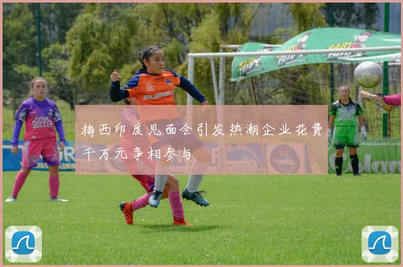梅西印度见面会引发热潮企业花费千万元争相参与