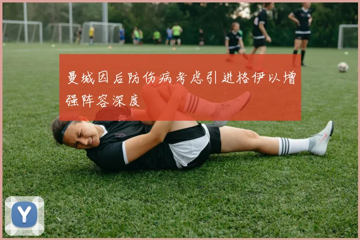 曼城因后防伤病考虑引进格伊以增强阵容深度