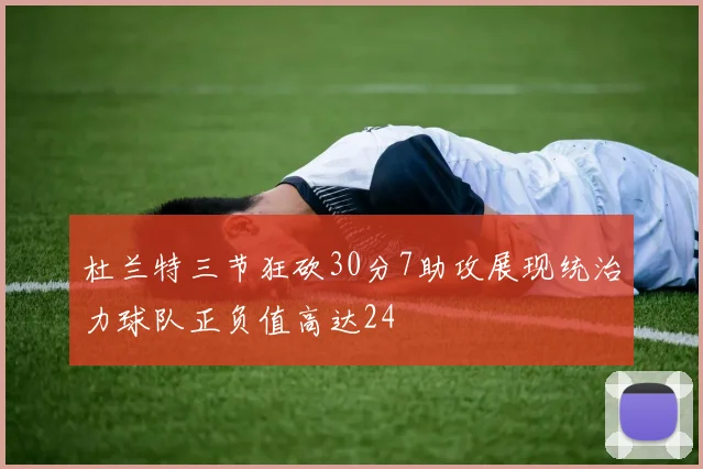 杜兰特三节狂砍30分7助攻展现统治力球队正负值高达24