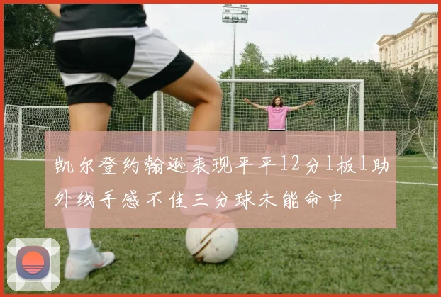 凯尔登约翰逊表现平平12分1板1助外线手感不佳三分球未能命中
